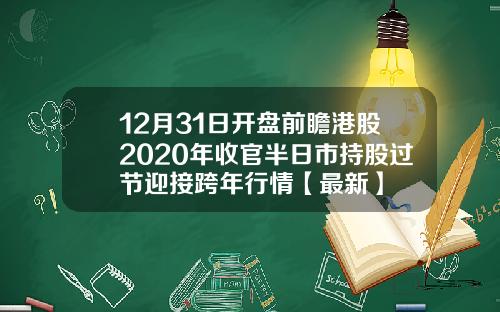 12月31日开盘前瞻港股2020年收官半日市持股过节迎接跨年行情【最新】