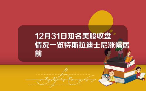 12月31日知名美股收盘情况一览特斯拉迪士尼涨幅居前