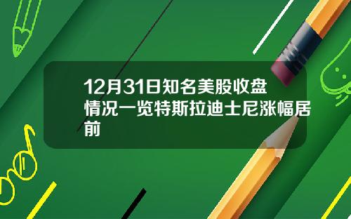 12月31日知名美股收盘情况一览特斯拉迪士尼涨幅居前