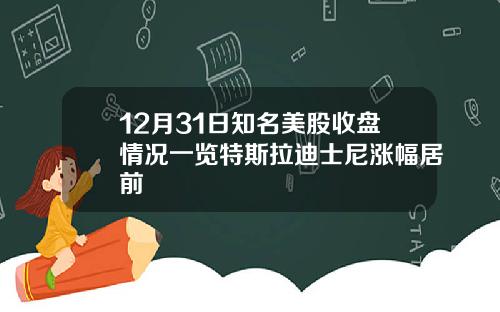 12月31日知名美股收盘情况一览特斯拉迪士尼涨幅居前