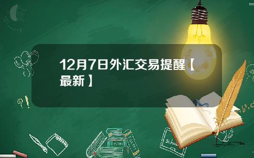 12月7日外汇交易提醒【最新】