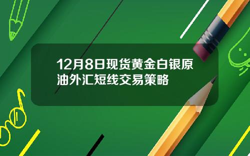 12月8日现货黄金白银原油外汇短线交易策略