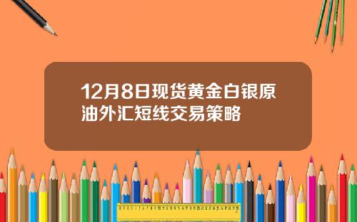 12月8日现货黄金白银原油外汇短线交易策略
