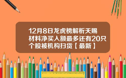 12月8日龙虎榜解析天赐材料净买入额最多还有20只个股被机构扫货【最新】