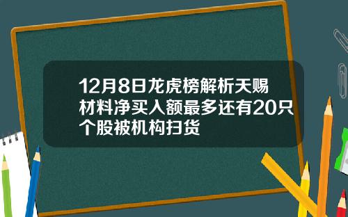 12月8日龙虎榜解析天赐材料净买入额最多还有20只个股被机构扫货