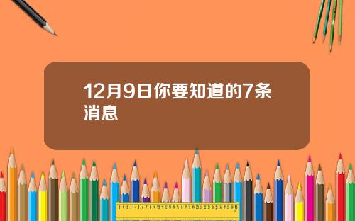 12月9日你要知道的7条消息