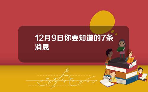 12月9日你要知道的7条消息