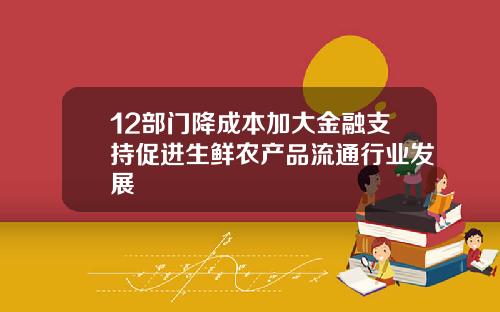 12部门降成本加大金融支持促进生鲜农产品流通行业发展
