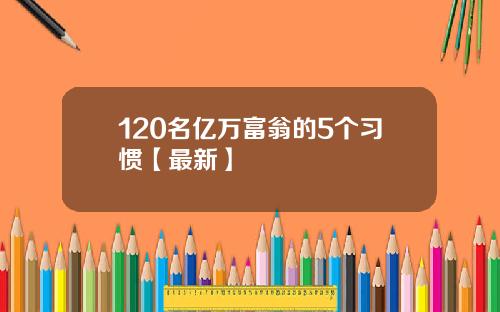 120名亿万富翁的5个习惯【最新】