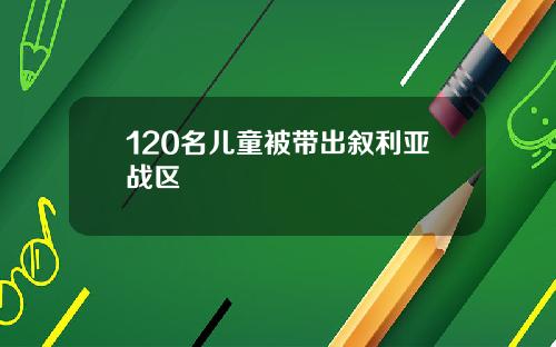 120名儿童被带出叙利亚战区