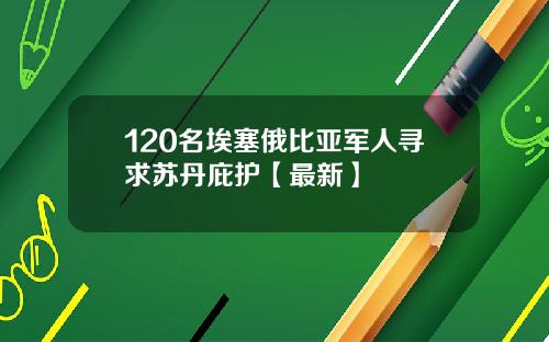 120名埃塞俄比亚军人寻求苏丹庇护【最新】
