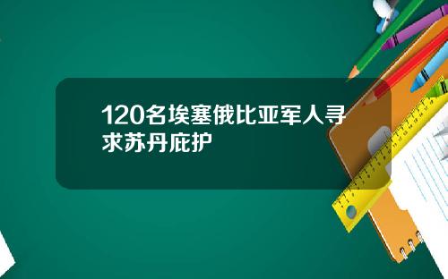120名埃塞俄比亚军人寻求苏丹庇护