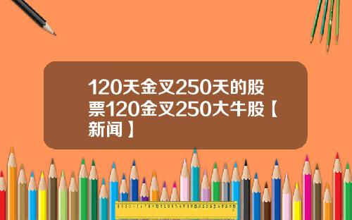 120天金叉250天的股票120金叉250大牛股【新闻】