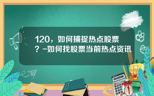 120，如何捕捉热点股票？-如何找股票当前热点资讯