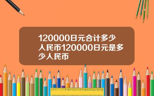 120000日元合计多少人民币120000日元是多少人民币