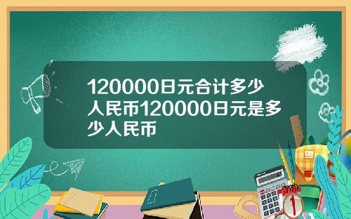120000日元合计多少人民币120000日元是多少人民币