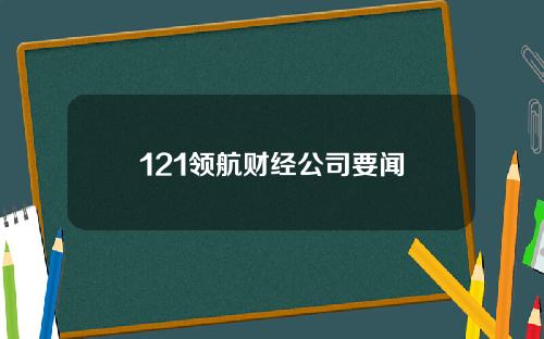 121领航财经公司要闻