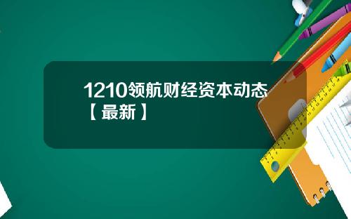 1210领航财经资本动态【最新】