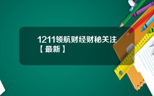 1211领航财经财秘关注【最新】