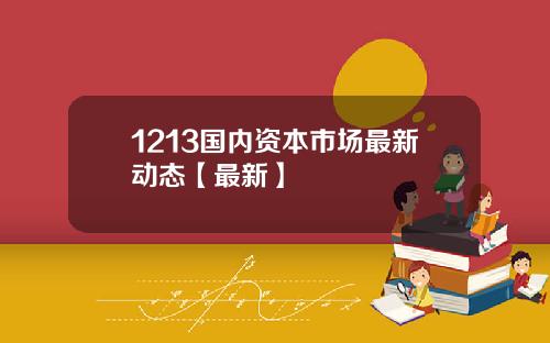 1213国内资本市场最新动态【最新】
