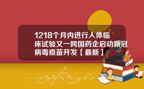 1218个月内进行人体临床试验又一跨国药企启动新冠病毒疫苗开发【最新】