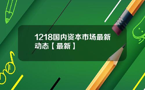 1218国内资本市场最新动态【最新】