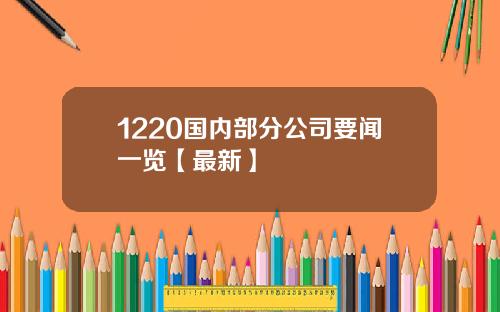 1220国内部分公司要闻一览【最新】