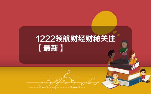 1222领航财经财秘关注【最新】