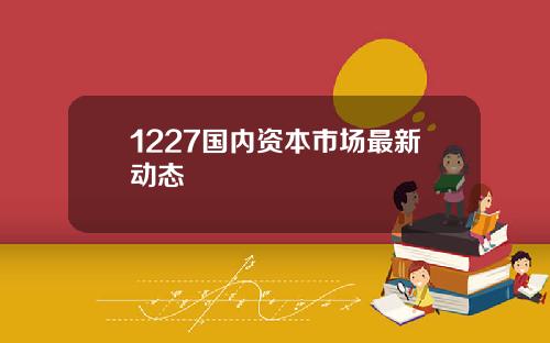 1227国内资本市场最新动态