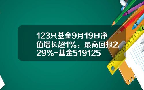 123只基金9月19日净值增长超1%，最高回报2.29%-基金519125