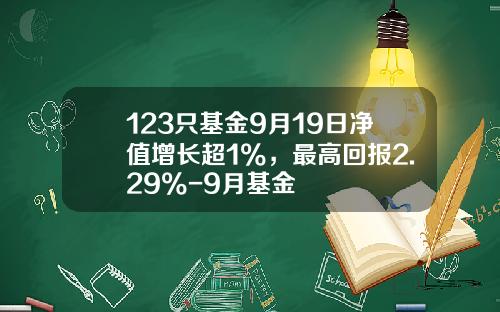 123只基金9月19日净值增长超1%，最高回报2.29%-9月基金