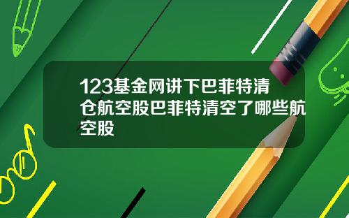 123基金网讲下巴菲特清仓航空股巴菲特清空了哪些航空股
