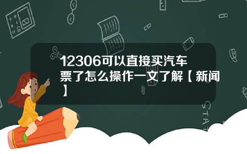 12306可以直接买汽车票了怎么操作一文了解【新闻】