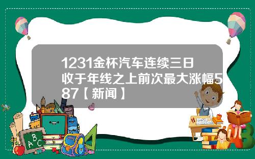 1231金杯汽车连续三日收于年线之上前次最大涨幅587【新闻】