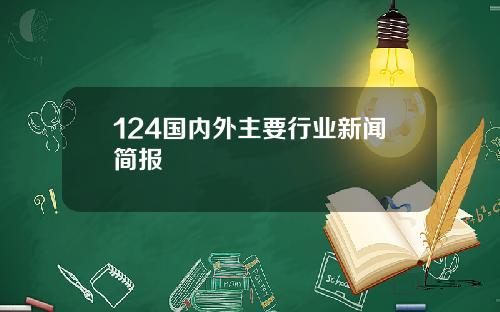 124国内外主要行业新闻简报