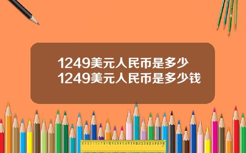1249美元人民币是多少1249美元人民币是多少钱