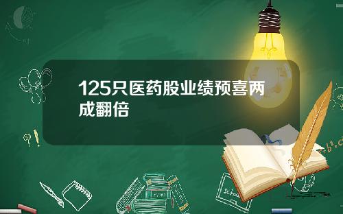 125只医药股业绩预喜两成翻倍
