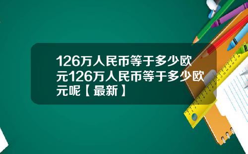 126万人民币等于多少欧元126万人民币等于多少欧元呢【最新】