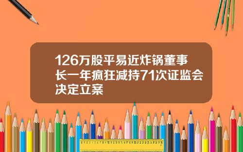 126万股平易近炸锅董事长一年疯狂减持71次证监会决定立案