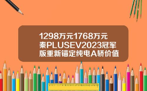 1298万元1768万元秦PLUSEV2023冠军版重新锚定纯电A轿价值