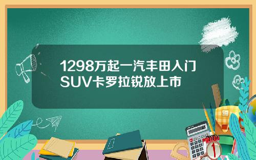 1298万起一汽丰田入门SUV卡罗拉锐放上市