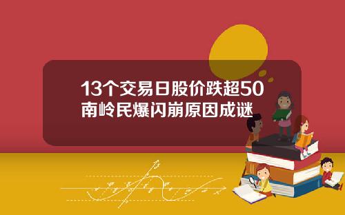 13个交易日股价跌超50南岭民爆闪崩原因成谜