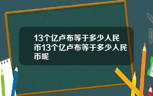 13个亿卢布等于多少人民币13个亿卢布等于多少人民币呢