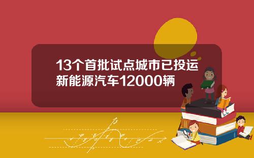 13个首批试点城市已投运新能源汽车12000辆