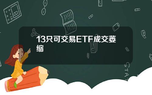 13只可交易ETF成交萎缩