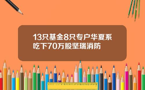 13只基金8只专户华夏系吃下70万股坚瑞消防