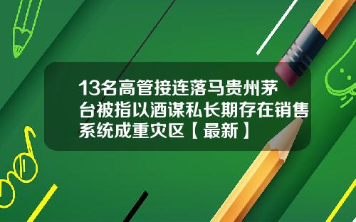 13名高管接连落马贵州茅台被指以酒谋私长期存在销售系统成重灾区【最新】