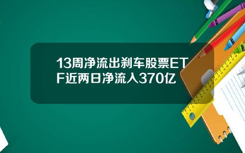 13周净流出刹车股票ETF近两日净流入370亿