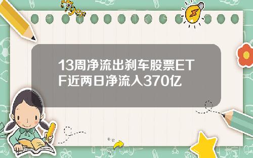 13周净流出刹车股票ETF近两日净流入370亿