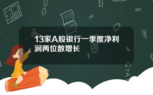 13家A股银行一季度净利润两位数增长